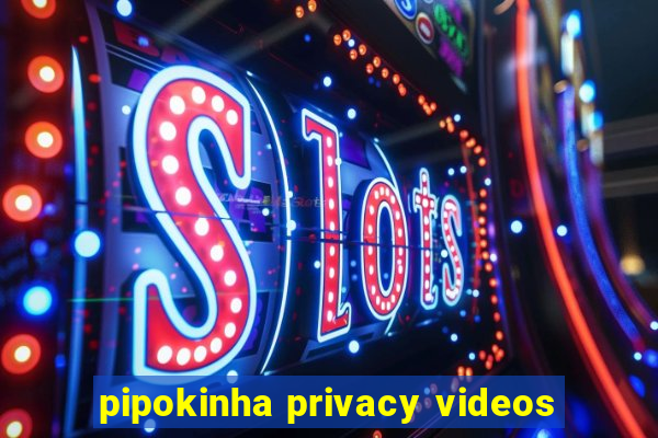 pipokinha privacy videos